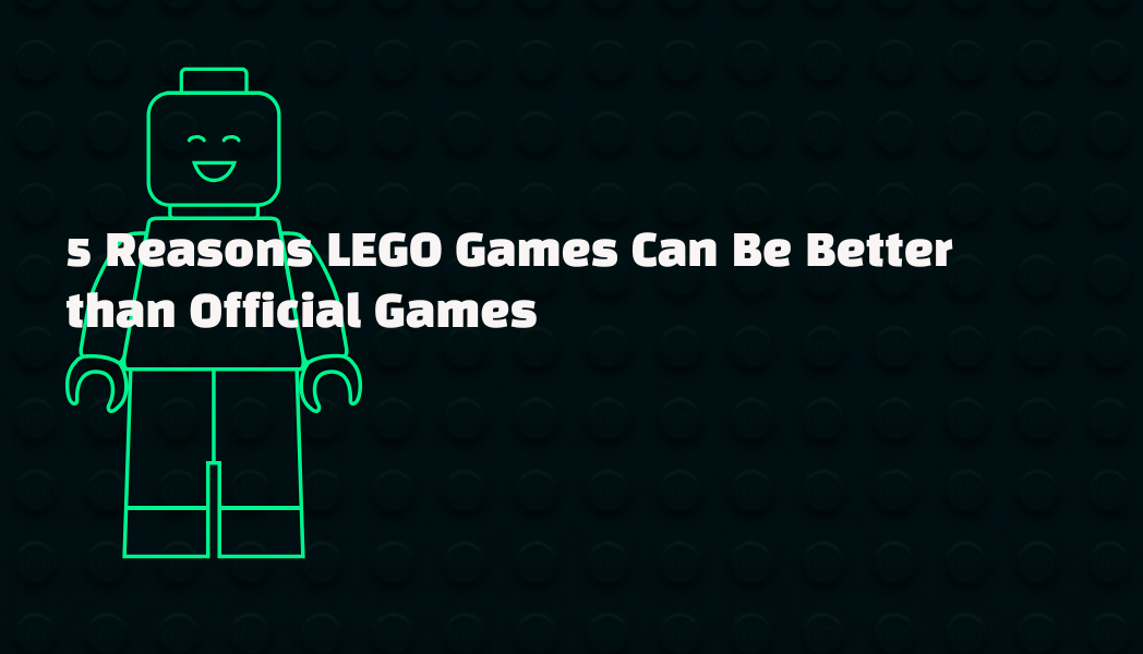 5 Reasons LEGO Games Can Be Better than Official Games